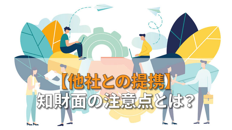 【他社との提携】知財面の注意点とは？