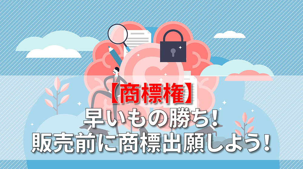 商標権】早いもの勝ち！販売前に商標出願しよう！│知財ツボとコツ メディア