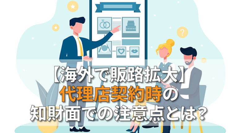 【海外で販路拡大】代理店契約時の知財面での注意点とは？